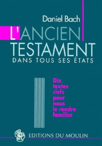 L'ANCIEN TESTAMENT DANS TOUS SES ETATS. Dix textes clés pour nous le rendre familier - Bach Daniel