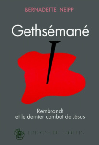 Gethsémané. Rembrandt et le dernier combat de Jésus - Neipp Bernadette