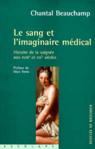 LE SANG ET L'IMAGINAIRE MEDICAL. Histoire de la saignée aux XVIIIe et XIXe siècles - Beauchamp Chantal