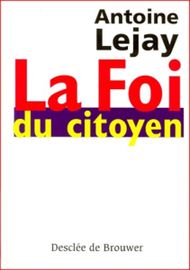 La foi du citoyen. Itinéraire d'un chrétien engagé - Lejay Antoine