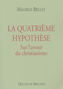 La quatrième hypothèse. Sur l'avenir du christianisme - Bellet Maurice