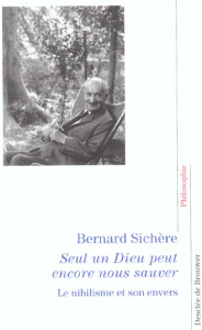 Seul un Dieu peut encore nous sauver. Le nihilisme et son envers - Sichère Bernard
