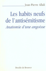 Les habits neufs de l'antisémitisme. Anatomie d'une angoisse - Allali Jean-Pierre
