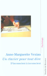 Un clavier pour tout dire. D'inconscient à inconscient - Vexiau Anne-Marguerite