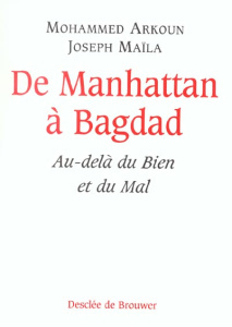 De Manhattan à Bagdad. Au-delà du Bien et du Mal - Arkoun Mohammed ; Maïla Joseph