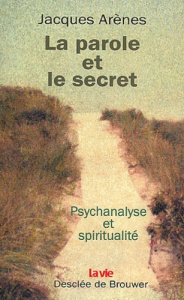 La parole et le secret. Psychanalyse et spiritualité - Arènes Jacques
