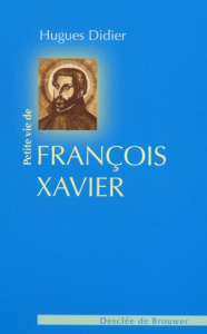 Petite vie de saint François Xavier - Didier Hugues