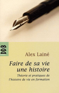 Faire de sa vie une histoire. Théories et pratiques de l'histoire de vie en formation - Lainé Alex
