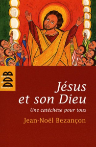 Jésus et son Dieu. Une catéchèse pour tous - Bezançon Jean-Noël