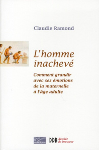 L'homme inachevé. Comment grandir avec ses émotions de la maternelle à l'âge adulte - Ramond Claudie