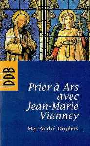 Prier à Ars avec Jean-Marie Vianney - Dupleix André