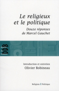 Le religieux et le politique. Suivi de Douze réponses de Marcel Gauchet - Gauchet Marcel ; Bobineau Olivier