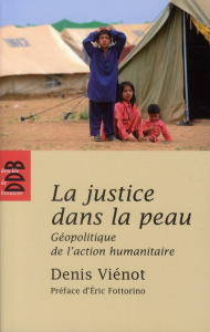 La justice dans la peau. Géopolitique de l'action humanitaire - Vienot Denis ; Fottorino Eric ; Druesne Daniel