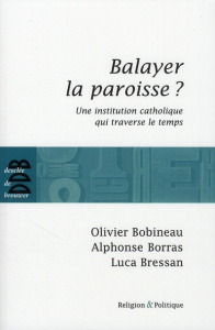 Balayer la paroisse ? Une institution catholique qui traverse le temps - Bobineau Olivier ; Borras Alphonse ; Bressan Luca