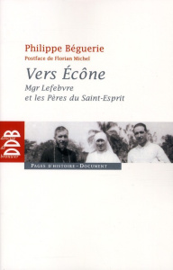 Vers Ecône. Mgr Lefebvre et les Pères du Saint-Esprit - Chronique des événements 1960-1968 - Béguerie Philippe ; Michel Florian