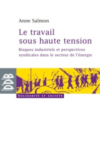 Le travail sous haute tension. Risques industriels et perspectives syndicales dans le secteur de l'é - Salmon Anne