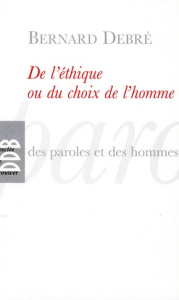 De l'éthique ou le choix de l'homme. Petit traité subversif sur l'homme, ses arrangements avec Dieu, - Debré Bernard