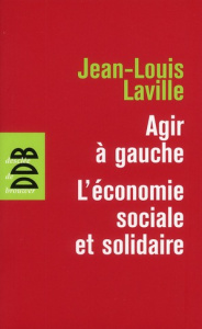 Agir à gauche : l'économie sociale et solidaire. Suivie de Propositions pour une politique en faveur - Laville Jean-Louis