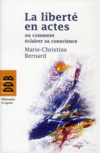 La liberté en actes ou comment éclairer sa conscience - Bernard Marie-Christine
