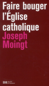 Faire bouger l'Eglise catholique - Moingt Joseph