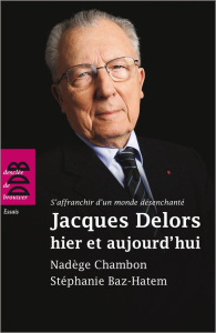 Jacques Delors, hier et aujourd'hui. S'affranchir d'un monde désanchanté - Baz-Hatem Stéphanie ; Chambon Nadège ; Madelin Hen