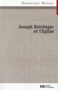 Joseph Ratzinger et l'Eglise - Waymel Dominique