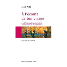 A l'écoute de ton visage. L'ultime accompagnement d'une malade d'Alzheimer - Witt Jean ; Ringlet Gabriel