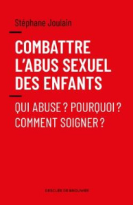 Combattre l'abus sexuel des enfants. Qui abuse ? Pourquoi ? Comment soigner ? - Joulain Stéphane ; Demasure Karlijn
