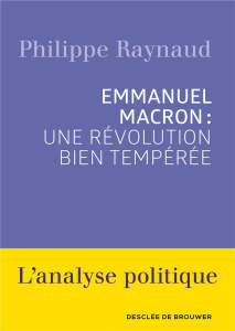 Emmanuel Macron. Une révolution bien tempérée - Raynaud Philippe