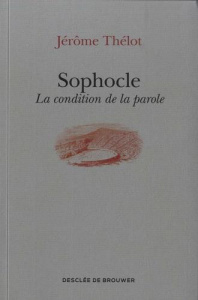 Sophocle. La condition de la parole - Thélot Jérôme