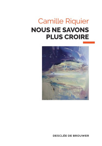 Nous ne savons plus croire - Riquier Camille