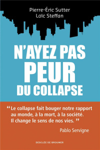 N'ayez pas peur du collapse ! - Steffan Loïc ; Sutter Pierre-Eric ; Servigne Pablo