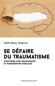 Se défaire du traumatisme. Symptômes post-traumatiques et transmissions familiales - Sibony-Malpertu Yaelle