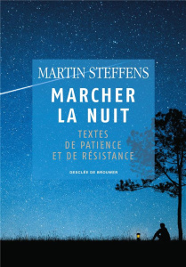 Marcher la nuit. Textes de patience et de résistance - Steffens Martin