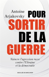 Pour sortir de la guerre. Vaincre l'agression russe contre l'Ukraine et la démocratie - Arjakovsky Antoine