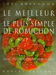 Le meilleur et le plus simple de Robuchon. 130 Recettes - Robuchon Joël ; Wells Patricia