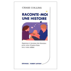 RACONTE-MOI UNE HISTOIRE. Apprenez à inventer des histoires pour créer d'autres liens avec votre enf - Collins Chase