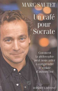 UN CAFE POUR SOCRATE. Comment la philosophie peut nous aider à comprendre le monde d'aujourd'hui - Sautet Marc