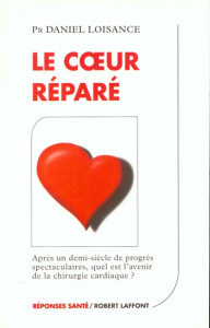 LE COEUR REPARE. Après un demi-siècle de progrès spectaculaires, quel est l'avenir de la chirurgie c - Loisance Daniel