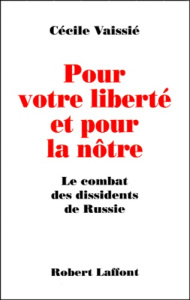 POUR VOTRE LIBERTE ET POUR LA NOTRE. Le combat des dissidents de Russie - Vaissié Cécile