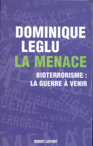 La menace. Bioterrorisme : la guerre à venir - Leglu Dominique