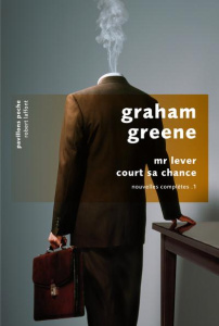 Nouvelles complètes. Tome 1, Mr Lever court sa chance - Greene Graham ; Philippe Isabelle-D ; Sibon Marcel