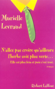 N'allez pas croire qu'ailleurs l'herbe soit plus verte...Elle est plus loin et puis c'est tout - Levraud Murielle