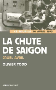La chute de Saïgon. Cruel Avril 1975 - Todd Olivier