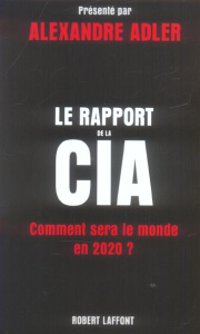 Le Rapport de la CIA. Comment sera le monde en 2020 ? - Adler Alexandre ; Hel-Guedj Johan-Frédérik