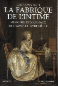 La fabrique de l'intime. Mémoires et journaux de femmes du XVIIIe siècle - Seth Catriona