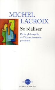 Se réaliser. Petite philosophie de l'épanouissemnt personnel - Lacroix Michel