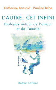 L?Autre, cet infini. Dialogue autour de l?amour et de l?amitié - Bensaid Catherine ; Bebe Pauline