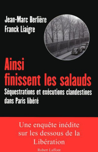 Ainsi finissent les salauds. Séquestrations et exécutions clandestines dans Paris libéré - Liaigre Franck ; Berlière Jean-Marc