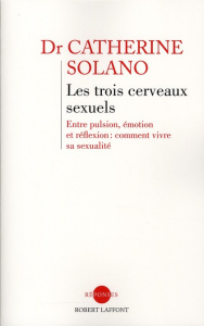 Les trois cerveaux sexuels. Entre pulsion, émotion et réflexion : comment vivre sa sexualité - Solano Catherine